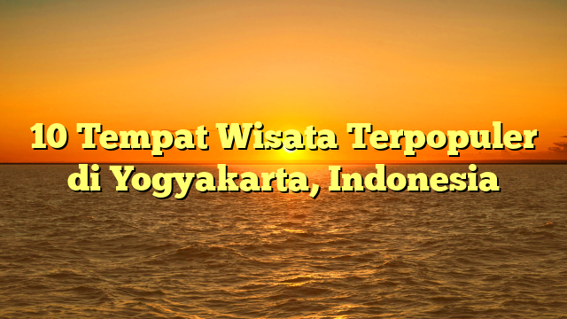 10 Tempat Wisata Terpopuler di Yogyakarta, Indonesia