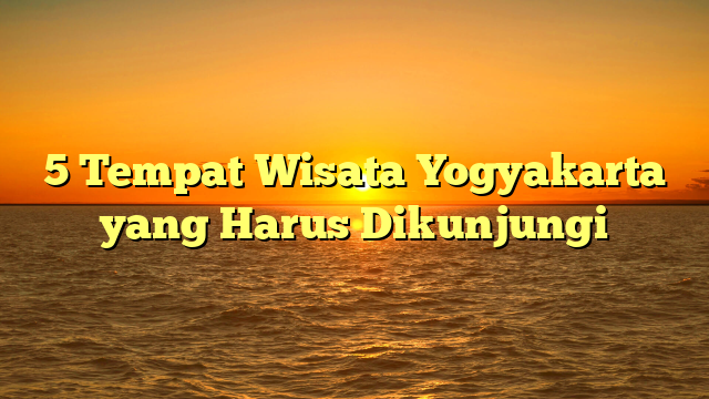5 Tempat Wisata Yogyakarta yang Harus Dikunjungi