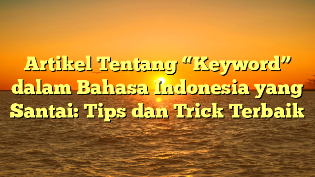 Artikel Tentang “Keyword” dalam Bahasa Indonesia yang Santai: Tips dan Trick Terbaik