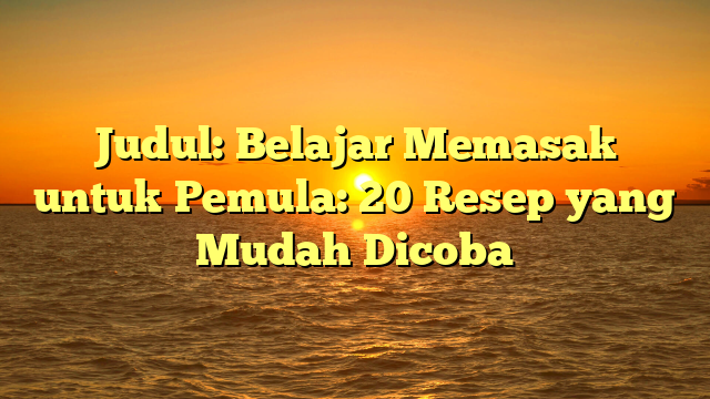 Judul: Belajar Memasak untuk Pemula: 20 Resep yang Mudah Dicoba