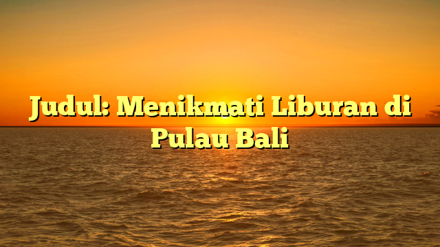 Judul: Menikmati Liburan di Pulau Bali