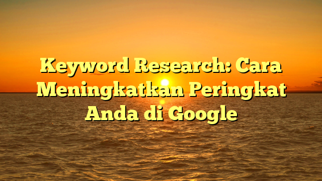 Keyword Research: Cara Meningkatkan Peringkat Anda di Google