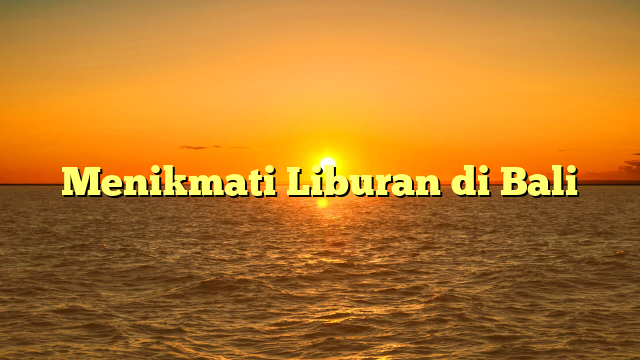 Menikmati Liburan di Bali