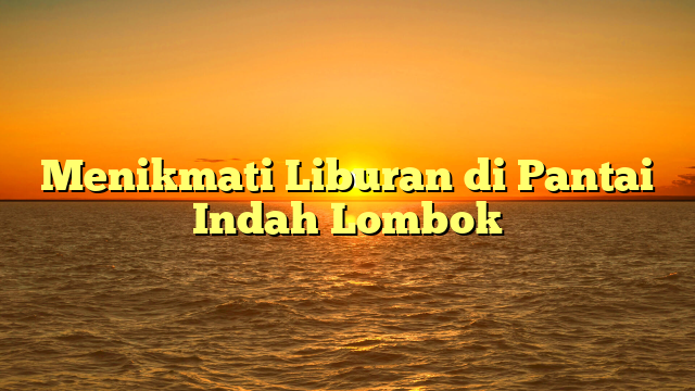 Menikmati Liburan di Pantai Indah Lombok