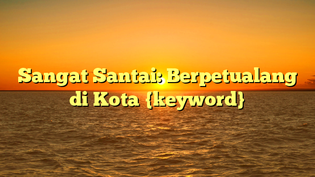 Sangat Santai: Berpetualang di Kota {keyword}