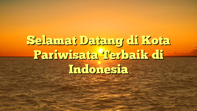 Selamat Datang di Kota Pariwisata Terbaik di Indonesia