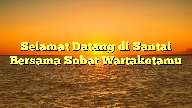 Selamat Datang di Santai Bersama Sobat Wartakotamu