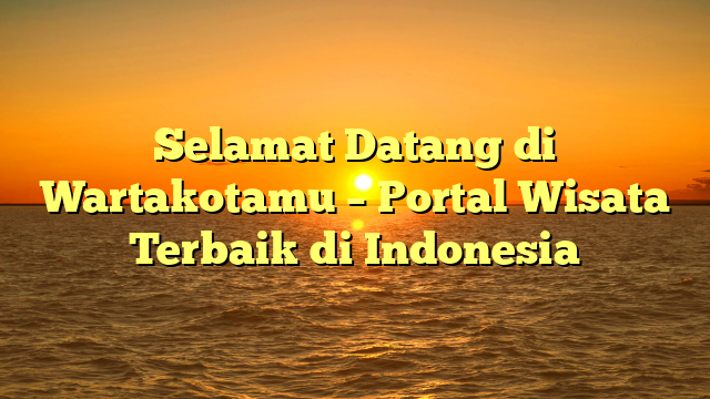 Selamat Datang di Wartakotamu – Portal Wisata Terbaik di Indonesia